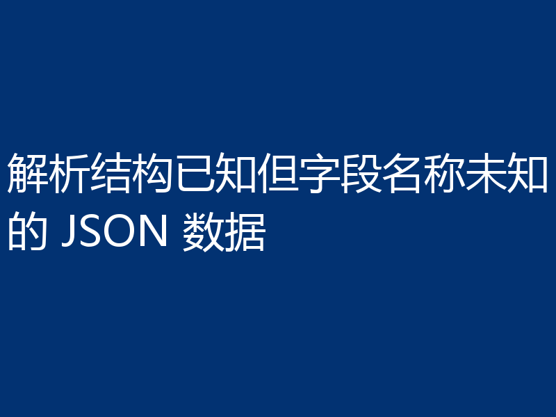 解析结构已知但字段名称未知的 JSON 数据