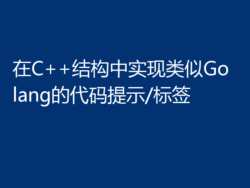 在C++结构中实现类似Golang的代码提示/标签