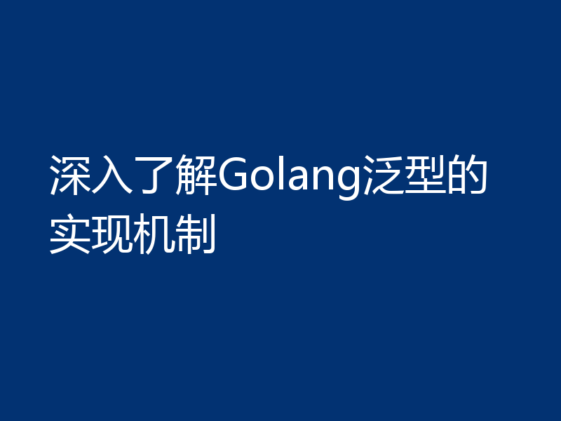 深入了解Golang泛型的实现机制