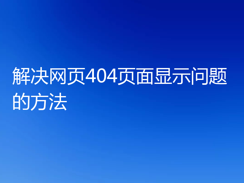 解决网页404页面显示问题的方法