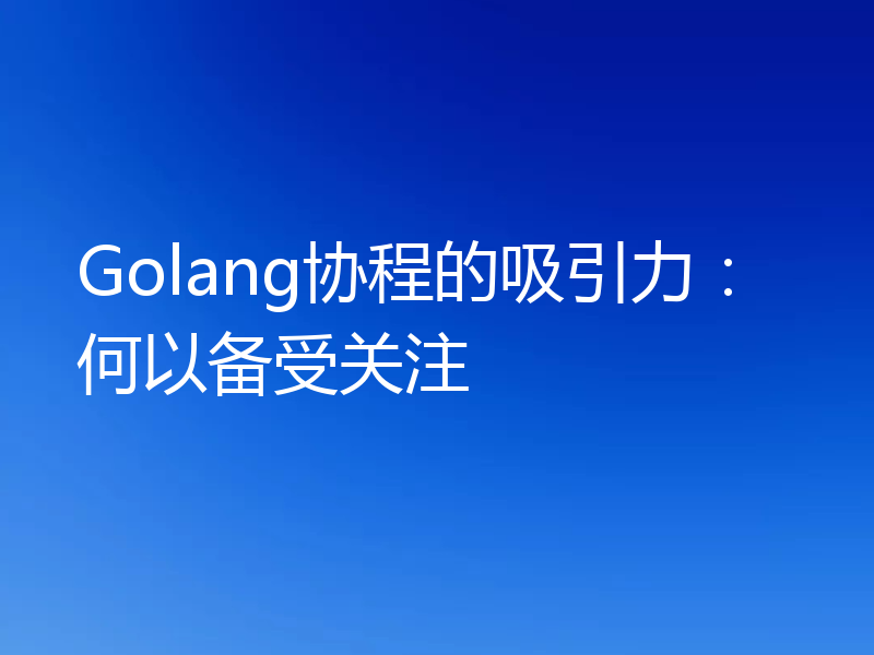 Golang协程的吸引力：何以备受关注