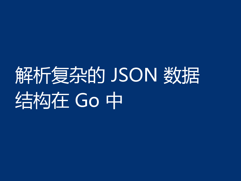 解析复杂的 JSON 数据结构在 Go 中