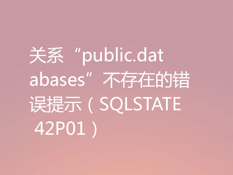 关系“public.databases”不存在的错误提示（SQLSTATE 42P01）