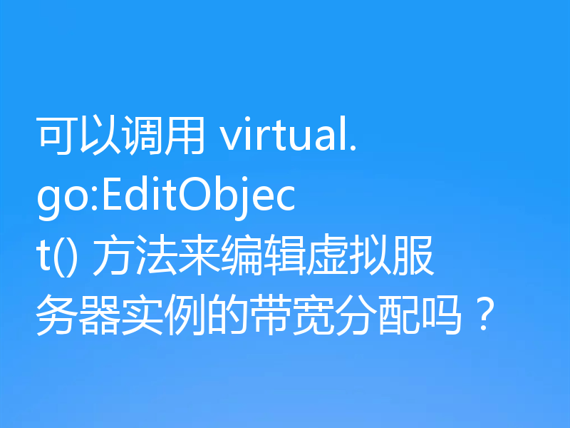 可以调用 virtual.go:EditObject() 方法来编辑虚拟服务器实例的带宽分配吗？