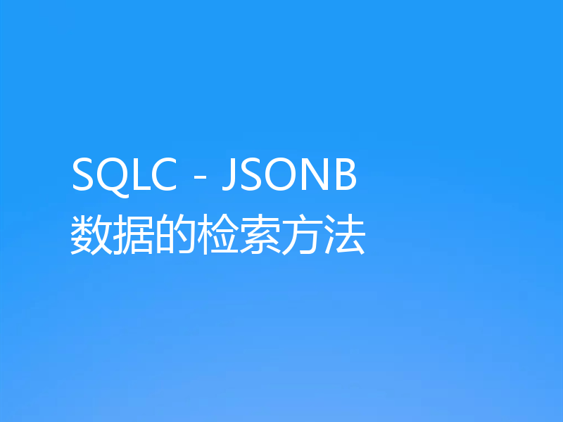 SQLC - JSONB 数据的检索方法