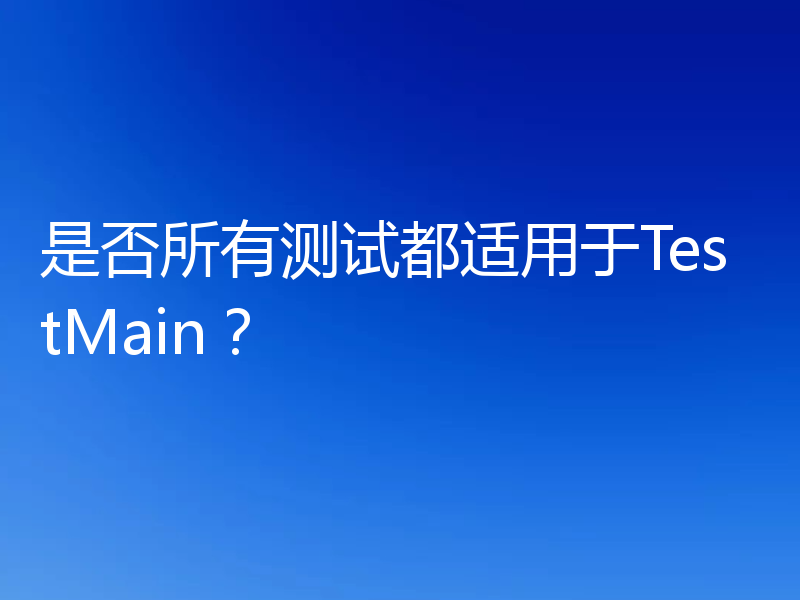 是否所有测试都适用于TestMain？