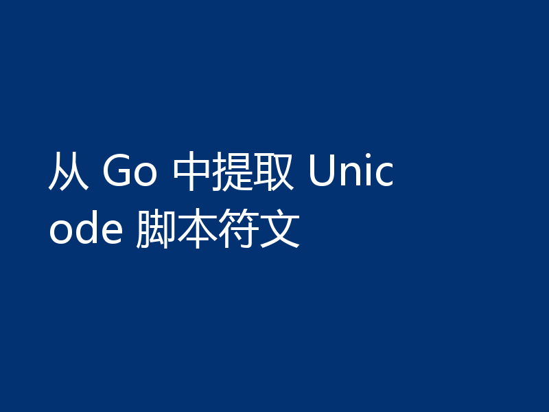 从 Go 中提取 Unicode 脚本符文