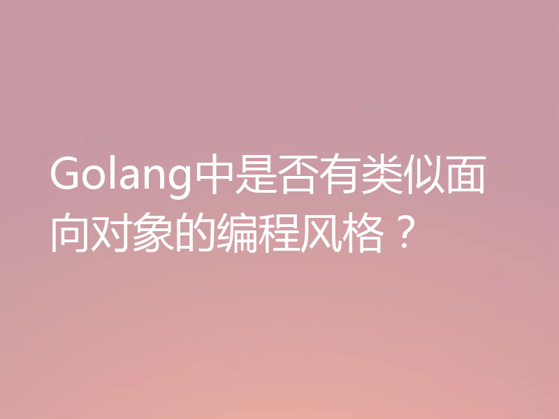 Golang中是否有类似面向对象的编程风格？