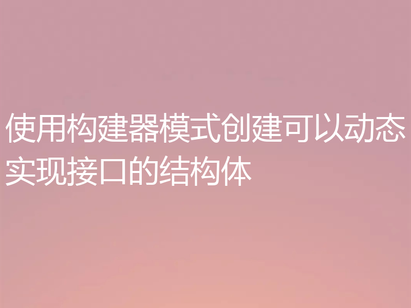 使用构建器模式创建可以动态实现接口的结构体