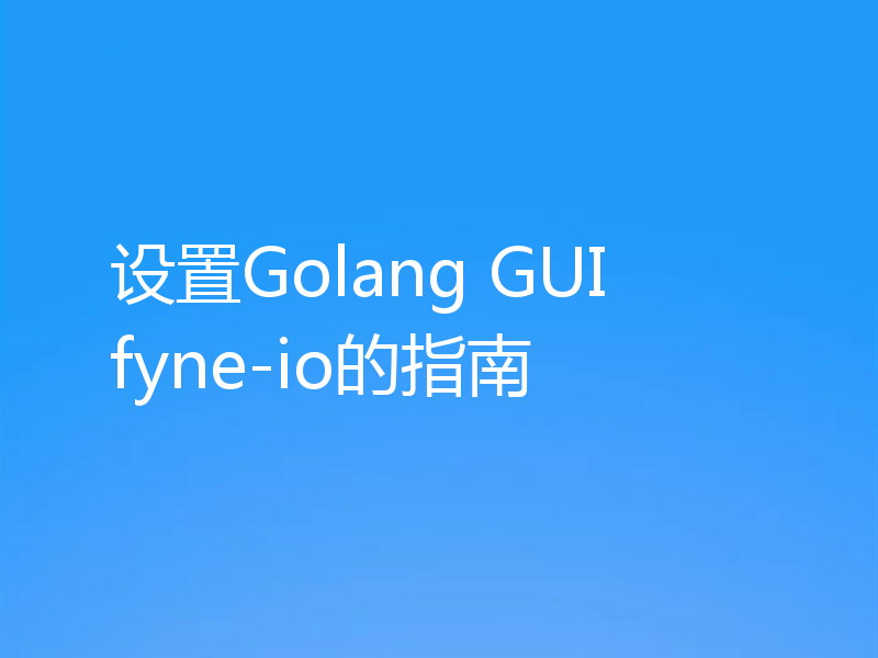 设置Golang GUI fyne-io的指南