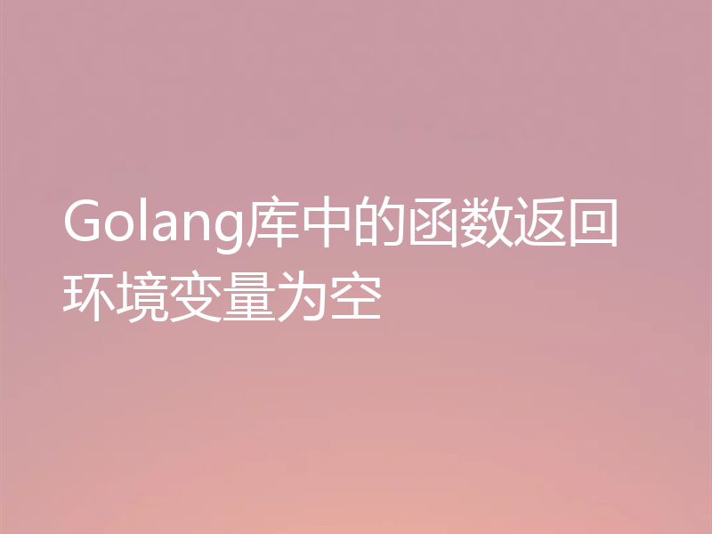 Golang库中的函数返回环境变量为空