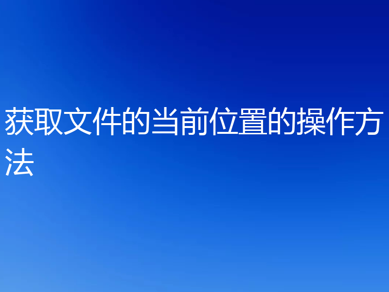 获取文件的当前位置的操作方法