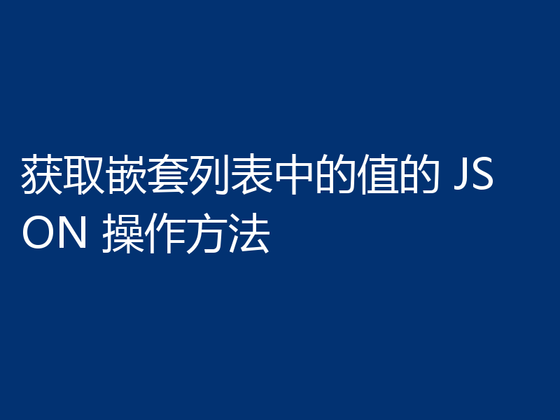 获取嵌套列表中的值的 JSON 操作方法