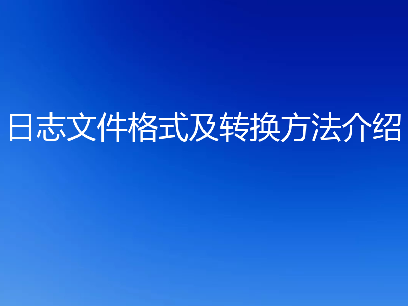 日志文件格式及转换方法介绍