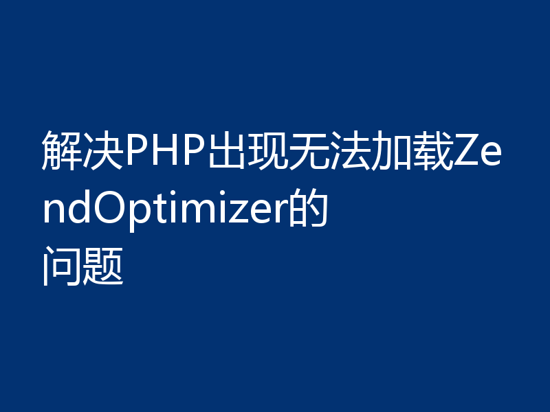 解决PHP出现无法加载ZendOptimizer的问题