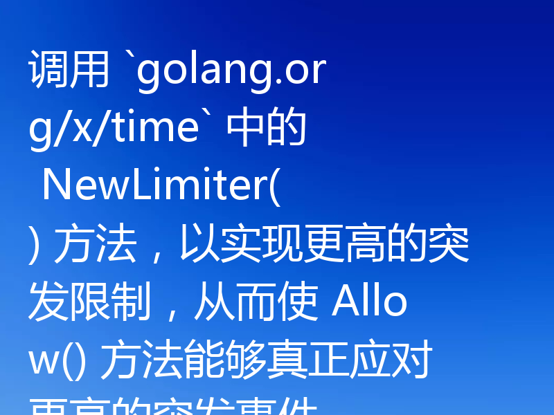 调用 `golang.org/x/time` 中的 NewLimiter() 方法，以实现更高的突发限制，从而使 Allow() 方法能够真正应对更高的突发事件