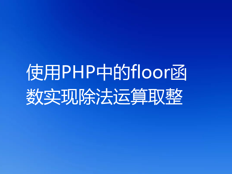 使用PHP中的floor函数实现除法运算取整