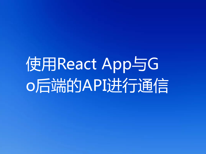使用React App与Go后端的API进行通信