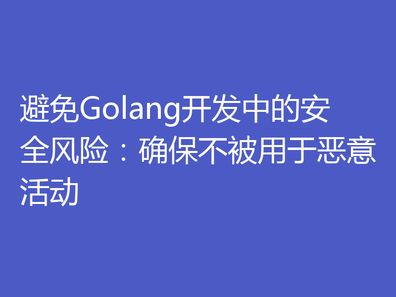 避免Golang开发中的安全风险：确保不被用于恶意活动