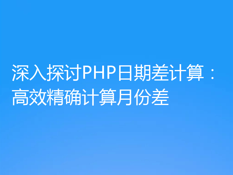 深入探讨PHP日期差计算：高效精确计算月份差