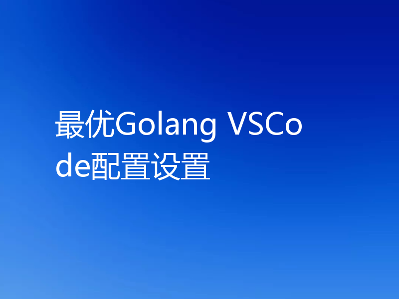 最优Golang VSCode配置设置