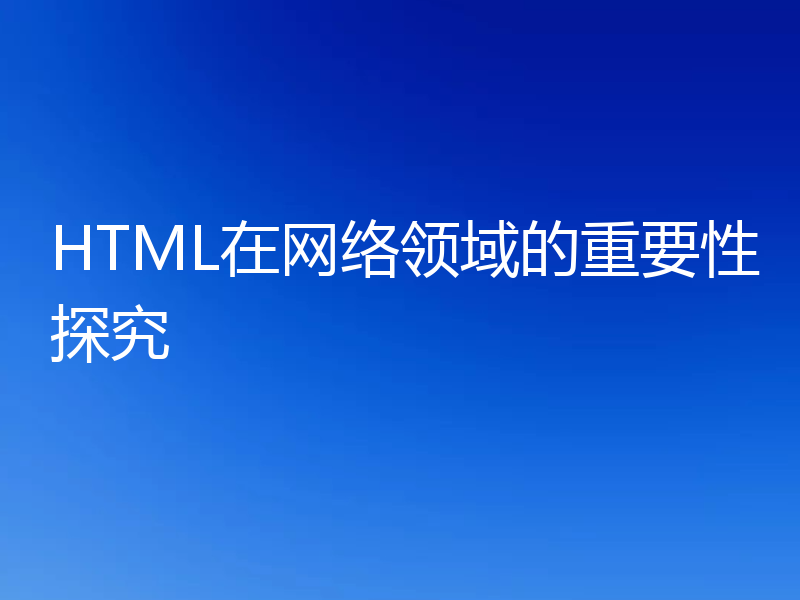 HTML在网络领域的重要性探究