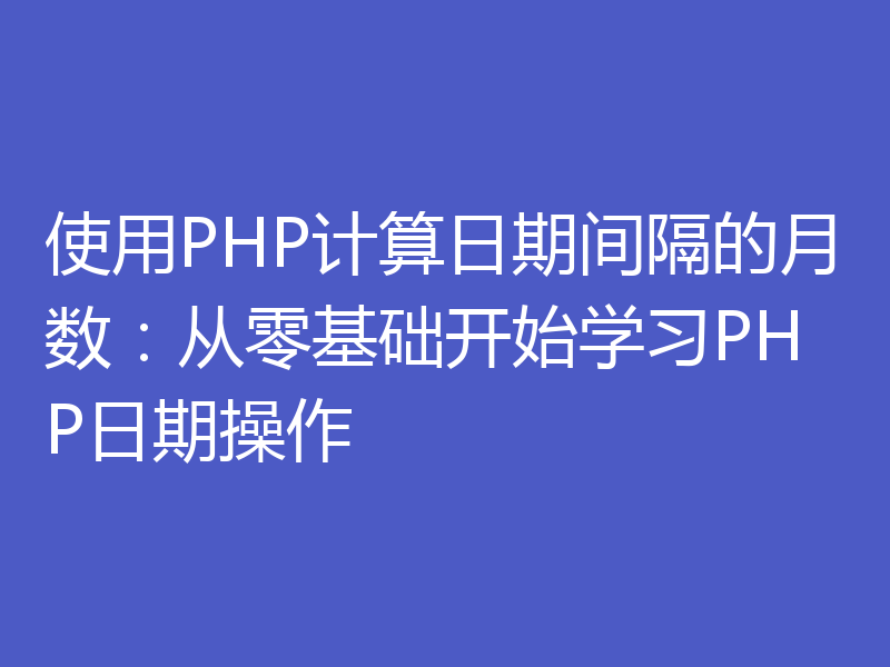使用PHP计算日期间隔的月数：从零基础开始学习PHP日期操作