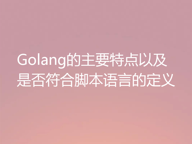 Golang的主要特点以及是否符合脚本语言的定义