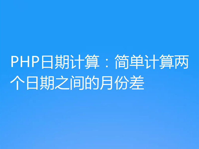 PHP日期计算：简单计算两个日期之间的月份差