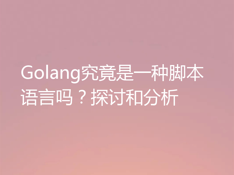 Golang究竟是一种脚本语言吗？探讨和分析
