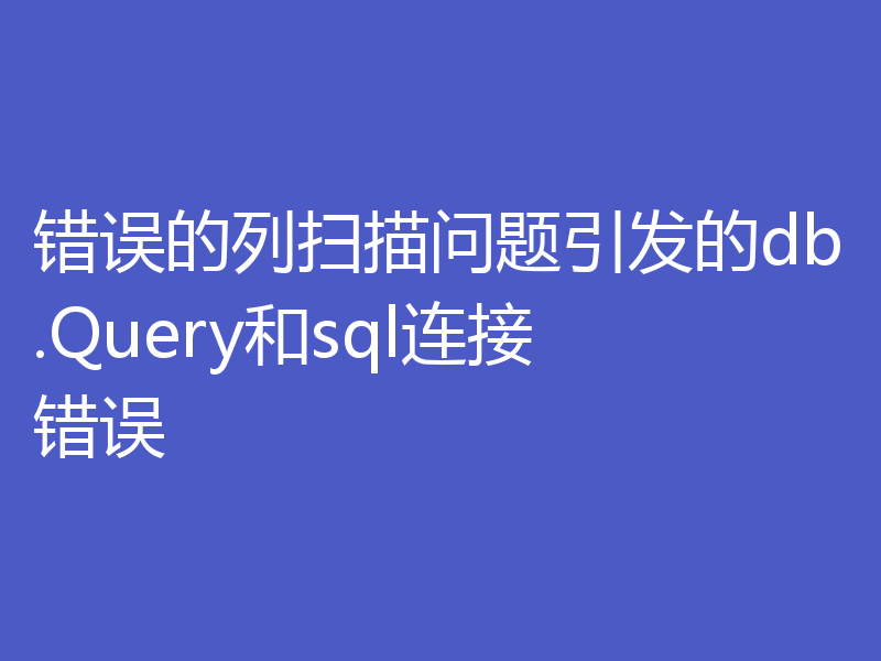 错误的列扫描问题引发的db.Query和sql连接错误