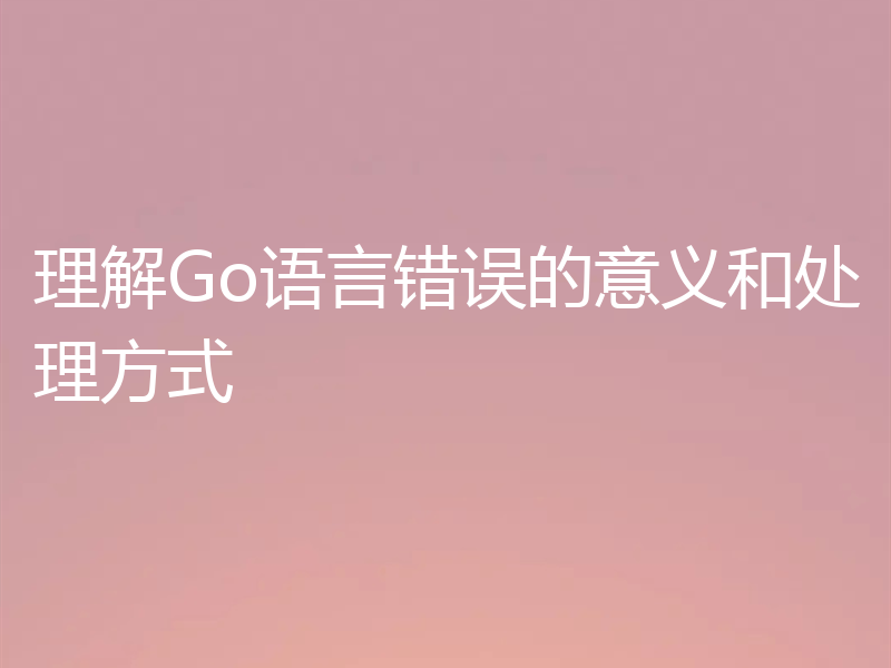 理解Go语言错误的意义和处理方式