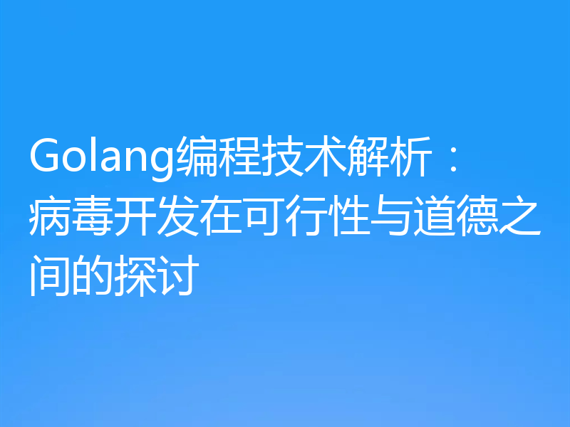 Golang编程技术解析：病毒开发在可行性与道德之间的探讨