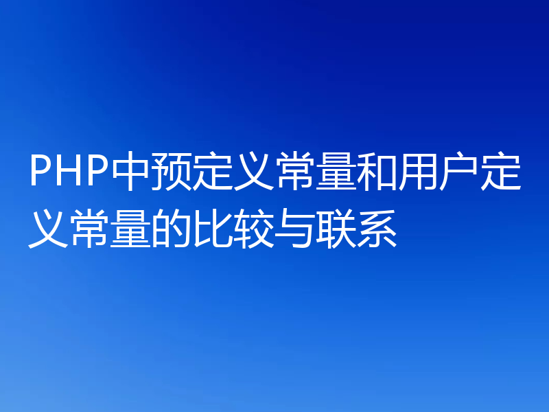 PHP中预定义常量和用户定义常量的比较与联系