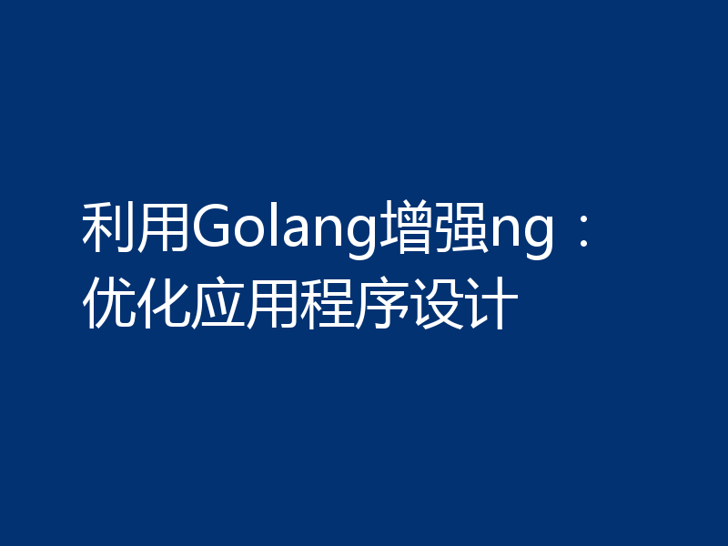 利用Golang增强ng：优化应用程序设计