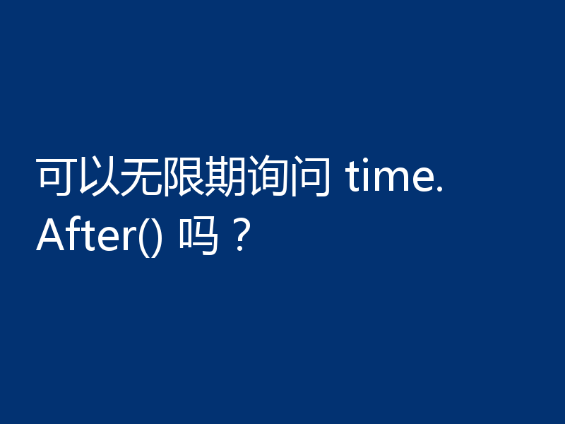 可以无限期询问 time.After() 吗？
