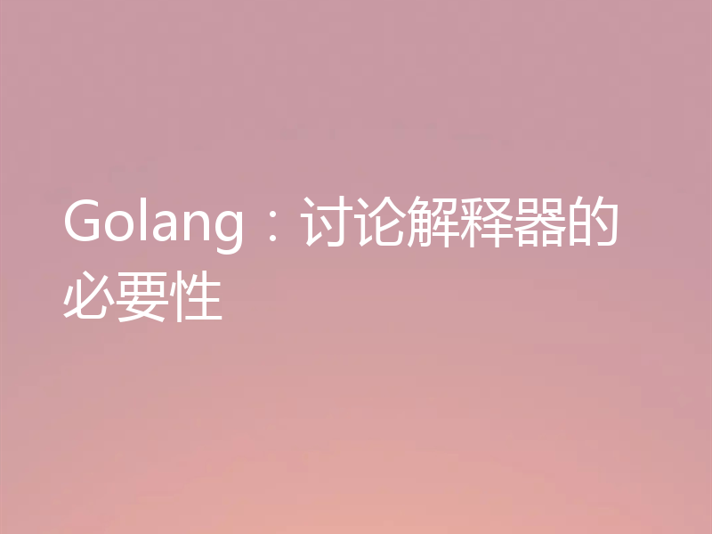 Golang：讨论解释器的必要性