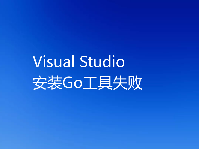 Visual Studio安装Go工具失败