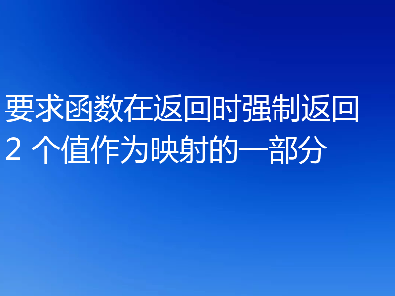 要求函数在返回时强制返回 2 个值作为映射的一部分