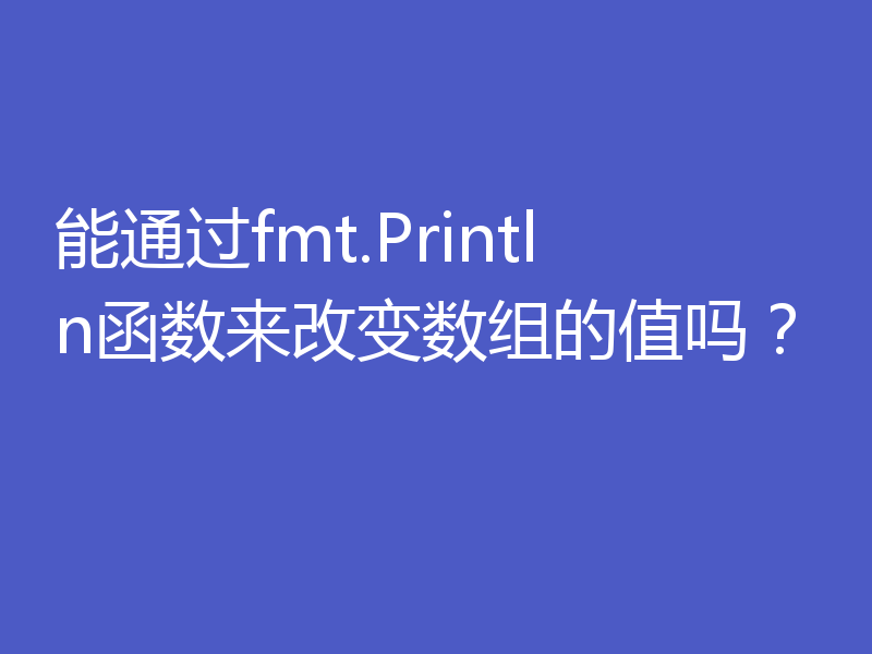 能通过fmt.Println函数来改变数组的值吗？