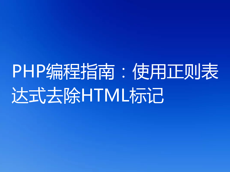 PHP编程指南：使用正则表达式去除HTML标记