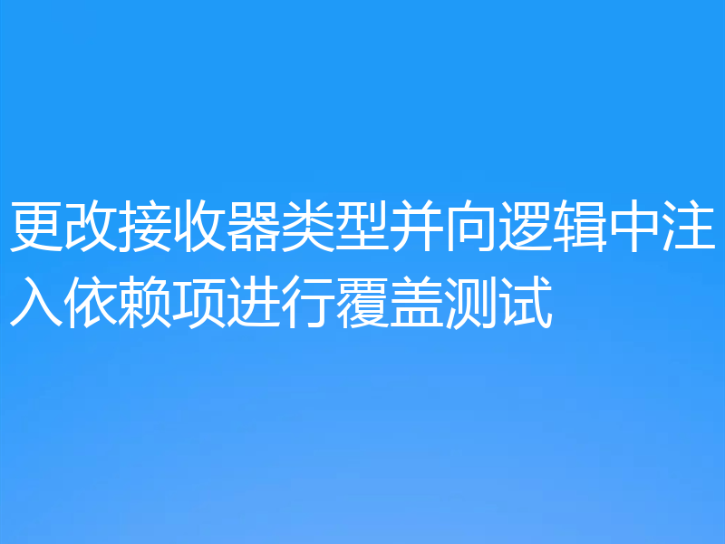 更改接收器类型并向逻辑中注入依赖项进行覆盖测试