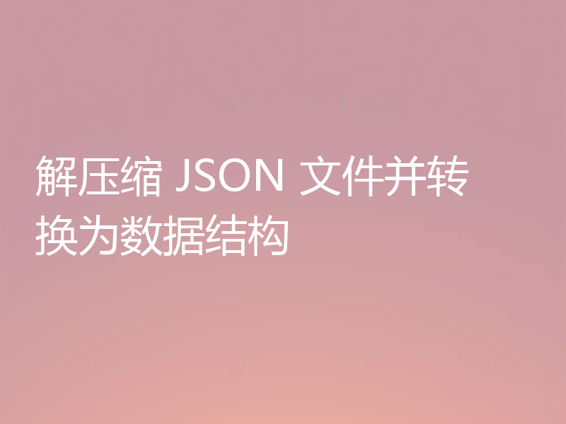 解压缩 JSON 文件并转换为数据结构