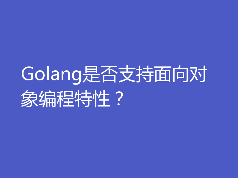 Golang是否支持面向对象编程特性？
