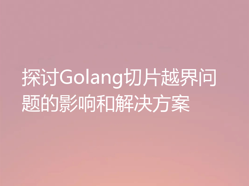 探讨Golang切片越界问题的影响和解决方案