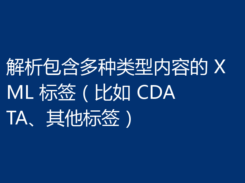 解析包含多种类型内容的 XML 标签（比如 CDATA、其他标签）