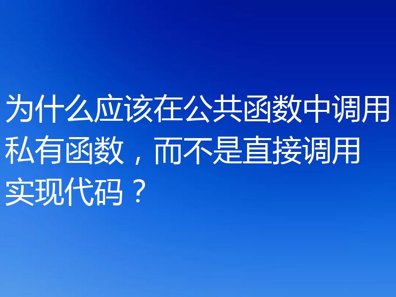为什么应该在公共函数中调用私有函数，而不是直接调用实现代码？