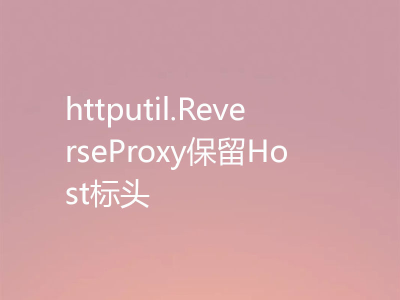 httputil.ReverseProxy保留Host标头