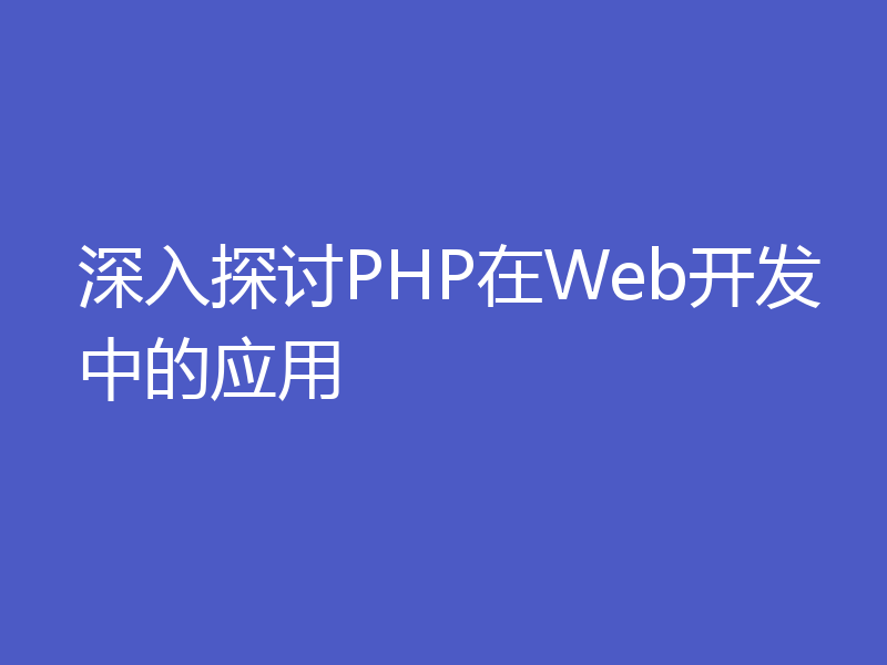 深入探讨PHP在Web开发中的应用