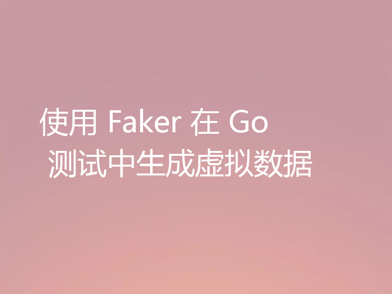 使用 Faker 在 Go 测试中生成虚拟数据